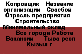 Копровщик › Название организации ­ Сваебой › Отрасль предприятия ­ Строительство › Минимальный оклад ­ 30 000 - Все города Работа » Вакансии   . Тыва респ.,Кызыл г.